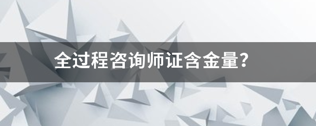 全过程咨询师证亲座航夫每举几记息耐步含金量？