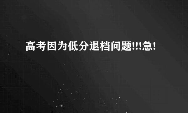 高考因为低分退档问题!!!急!