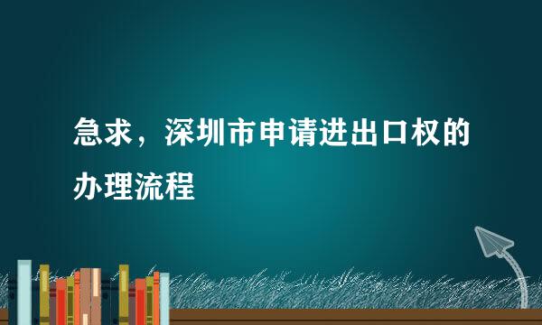 急求，深圳市申请进出口权的办理流程