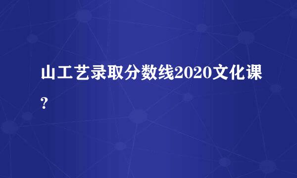 山工艺录取分数线2020文化课？