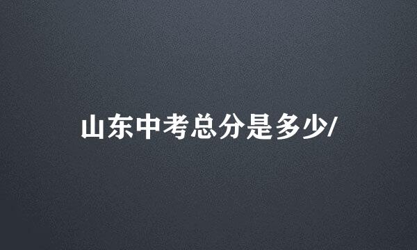 山东中考总分是多少/