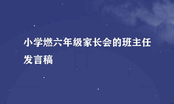 小学燃六年级家长会的班主任发言稿