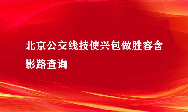 北京公交线技使兴包做胜容含影路查询