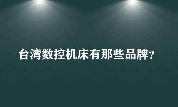 台湾数控机床有那些品牌？