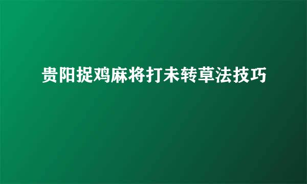 贵阳捉鸡麻将打未转草法技巧