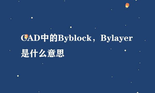 CAD中的Byblock，Bylayer是什么意思