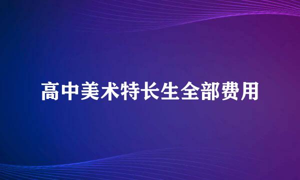 高中美术特长生全部费用