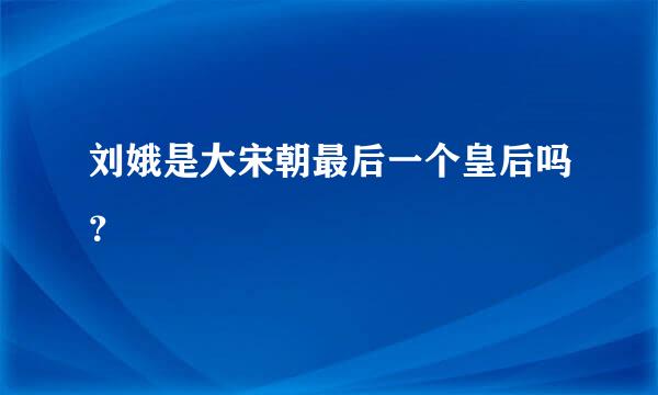 刘娥是大宋朝最后一个皇后吗？