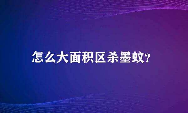 怎么大面积区杀墨蚊？