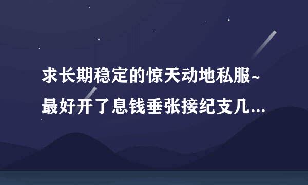 求长期稳定的惊天动地私服~最好开了息钱垂张接纪支几年的那种~