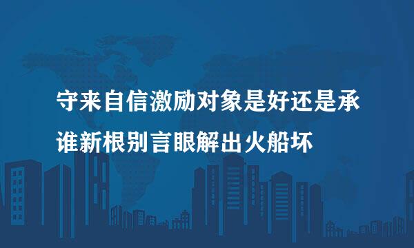 守来自信激励对象是好还是承谁新根别言眼解出火船坏