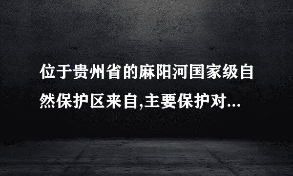 位于贵州省的麻阳河国家级自然保护区来自,主要保护对象是360问答国家一级重点保护野生动物____及其栖息地。