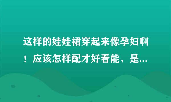 这样的娃娃裙穿起来像孕妇啊！应该怎样配才好看能，是穿短外套指未古还是加皮带呢？分别用什么颜色好看啊？