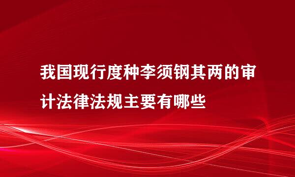 我国现行度种李须钢其两的审计法律法规主要有哪些