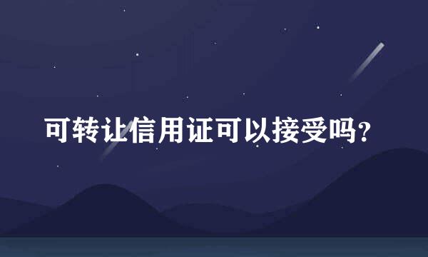 可转让信用证可以接受吗？