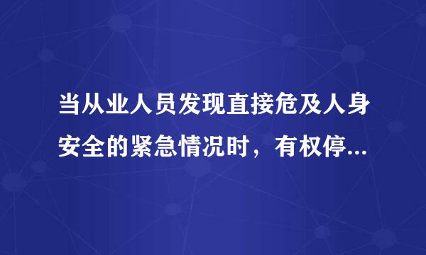 当从业人员发现直接危及人身安全的紧急情况时，有权停止作业或在采取可能的应急措施后撤离作业场所，这