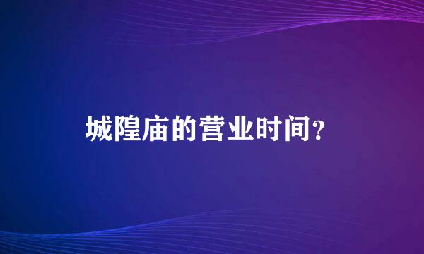 城隍庙的营业时间？