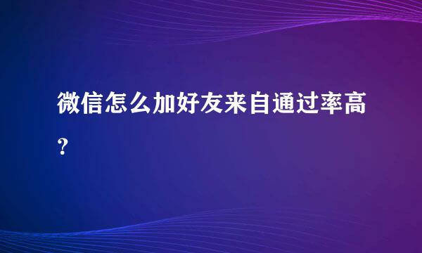 微信怎么加好友来自通过率高？