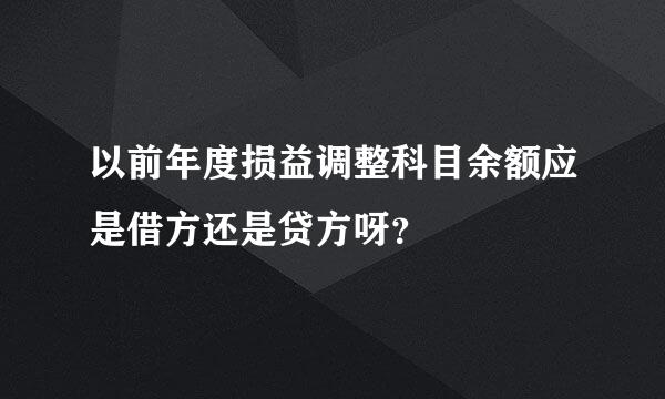 以前年度损益调整科目余额应是借方还是贷方呀？