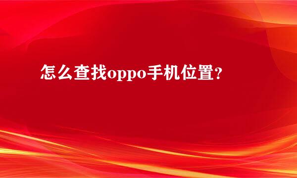 怎么查找oppo手机位置？