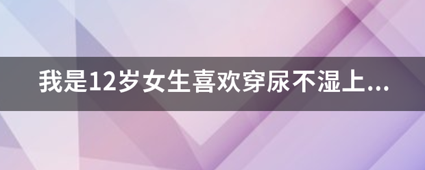 我来自是12岁女生喜欢穿尿不湿上学,这样可以吗?