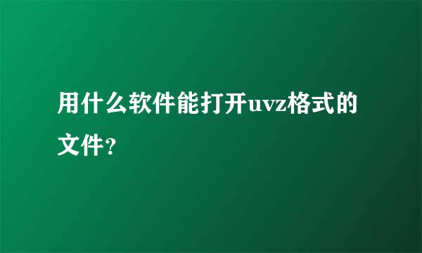 用什么软件能打开uvz格式的文件？