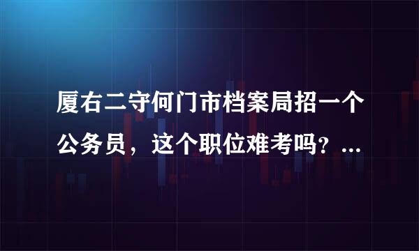 厦右二守何门市档案局招一个公务员，这个职位难考吗？前景待遇如何啊？说的越具体越好，谢谢各位大侠！