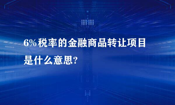 6%税率的金融商品转让项目是什么意思?