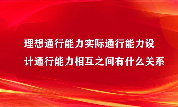 理想通行能力实际通行能力设计通行能力相互之间有什么关系