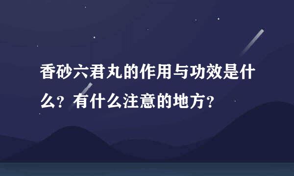 香砂六君丸的作用与功效是什么？有什么注意的地方？