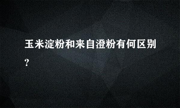 玉米淀粉和来自澄粉有何区别？