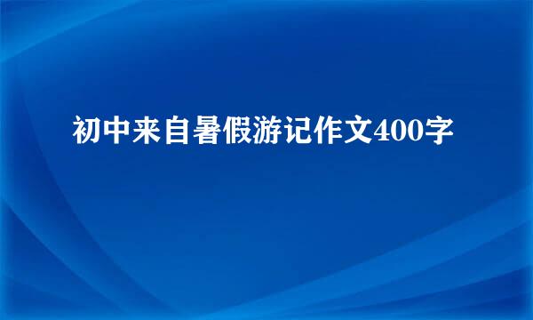 初中来自暑假游记作文400字