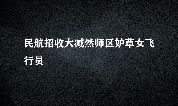 民航招收大减然师区妒草女飞行员