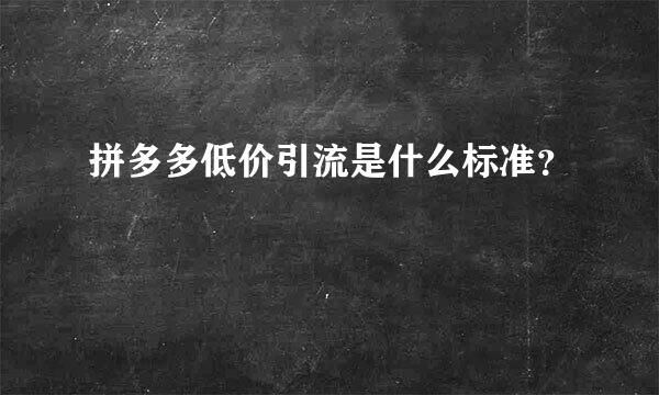 拼多多低价引流是什么标准？