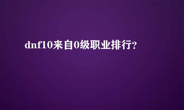 dnf10来自0级职业排行？