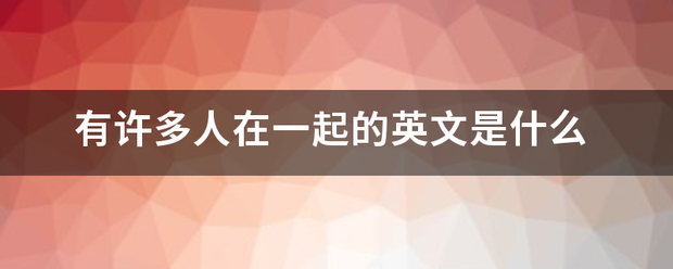 有许多人在一起的英文是什么