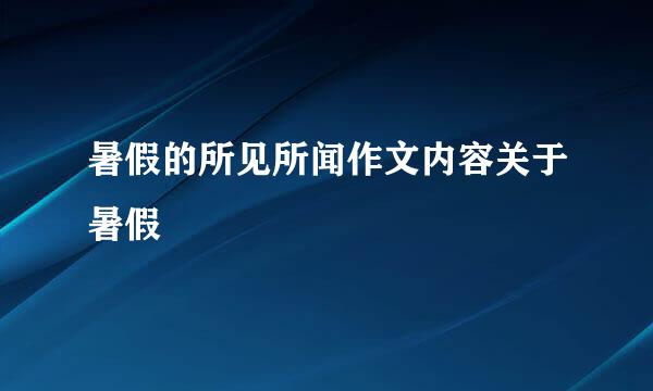 暑假的所见所闻作文内容关于暑假