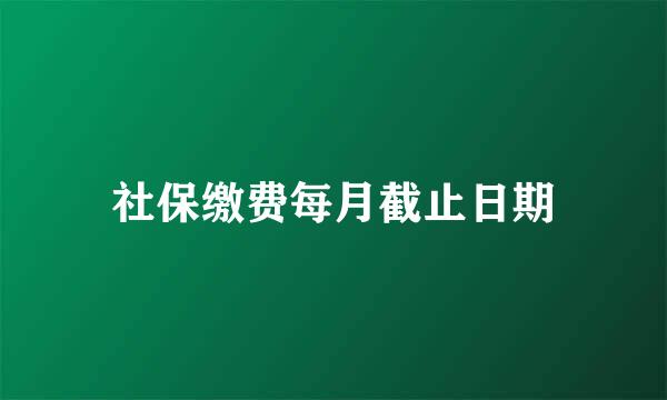 社保缴费每月截止日期