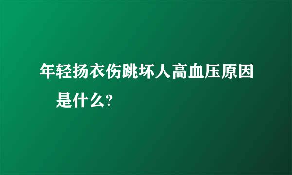 年轻扬衣伤跳坏人高血压原因 是什么?