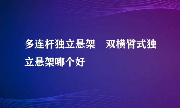 多连杆独立悬架 双横臂式独立悬架哪个好