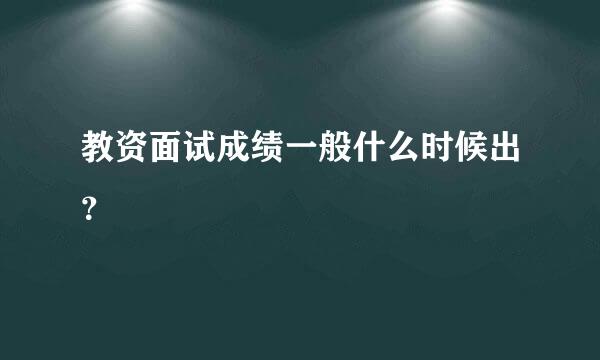 教资面试成绩一般什么时候出？