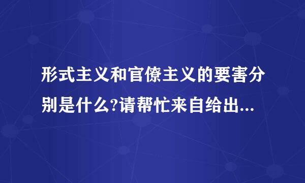 形式主义和官僚主义的要害分别是什么?请帮忙来自给出正确答案和分析，谢谢！