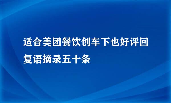 适合美团餐饮创车下也好评回复语摘录五十条