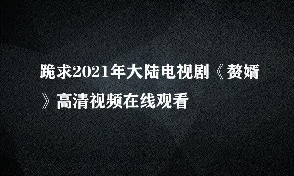 跪求2021年大陆电视剧《赘婿》高清视频在线观看