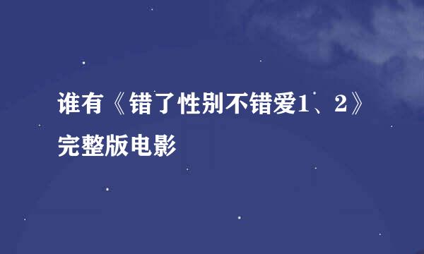 谁有《错了性别不错爱1、2》完整版电影