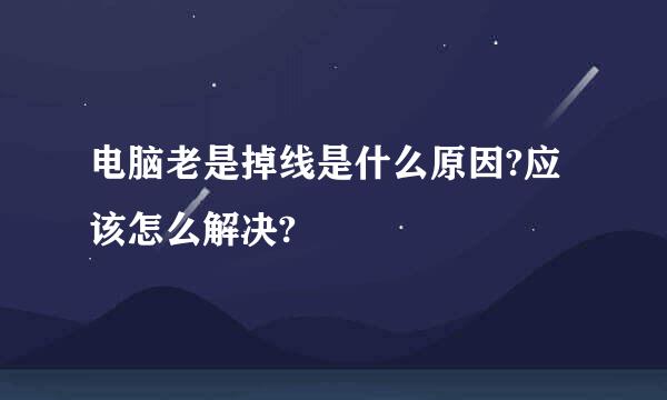 电脑老是掉线是什么原因?应该怎么解决?