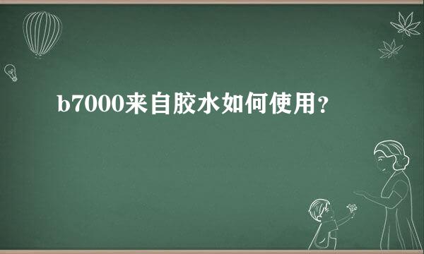 b7000来自胶水如何使用？