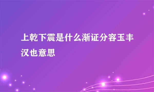 上乾下震是什么渐证分容玉丰汉也意思