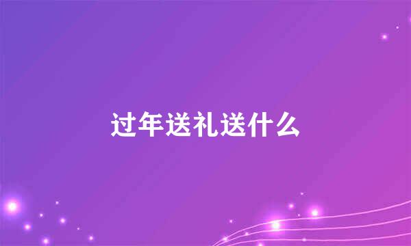 过年送礼送什么