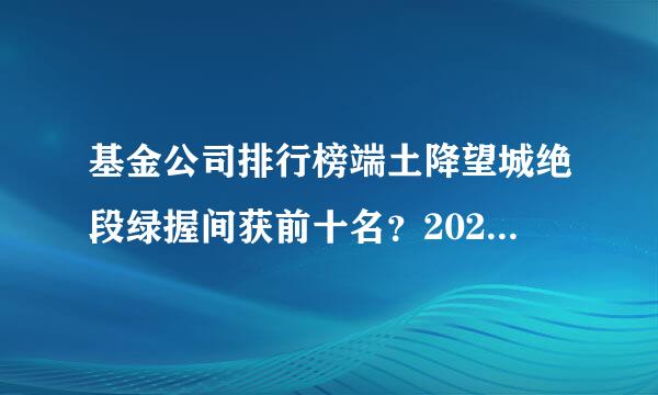 基金公司排行榜端土降望城绝段绿握间获前十名？2021年十大基金公司排名